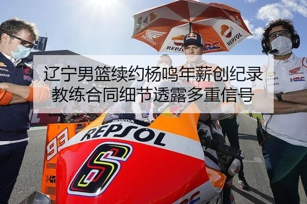 辽宁男篮续约杨鸣年薪创纪录 教练合同细节透露多重信号